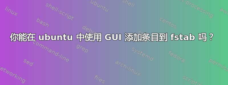 你能在 ubuntu 中使用 GUI 添加条目到 fstab 吗？