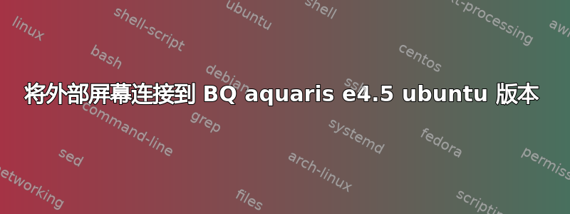 将外部屏幕连接到 BQ aquaris e4.5 ubuntu 版本