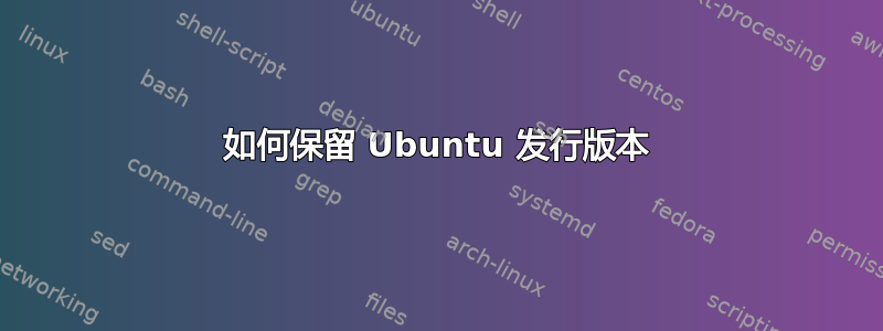 如何保留 Ubuntu 发行版本