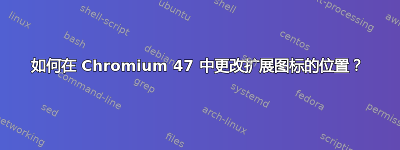 如何在 Chromium 47 中更改扩展图标的位置？