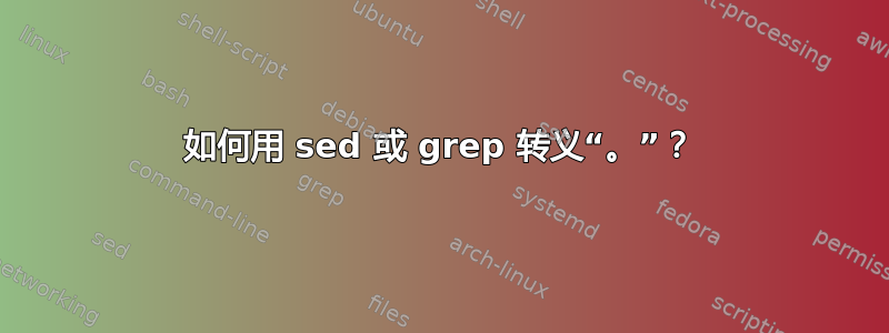 如何用 sed 或 grep 转义“。”？