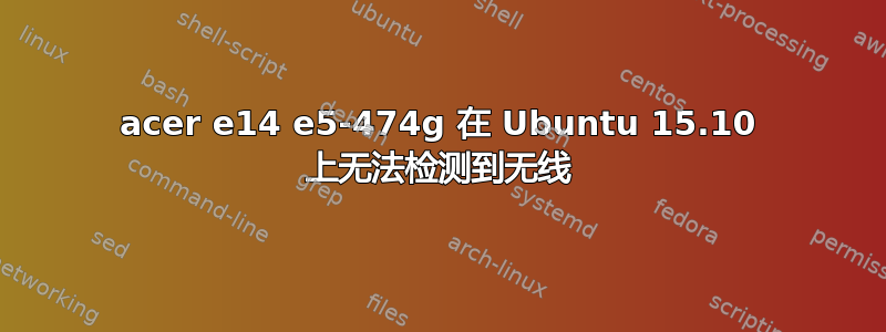 acer e14 e5-474g 在 Ubuntu 15.10 上无法检测到无线