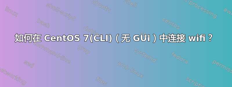 如何在 CentOS 7(CLI)（无 GUI）中连接 wifi？