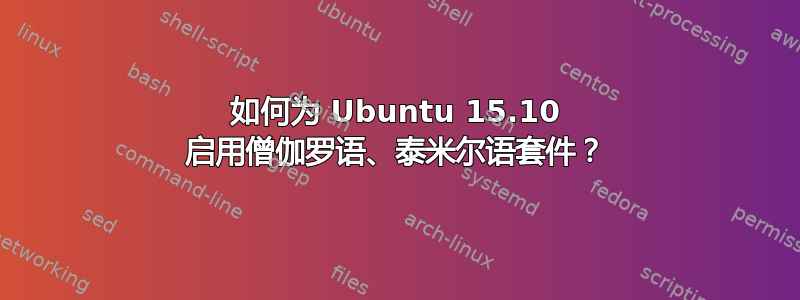 如何为 Ubuntu 15.10 启用僧伽罗语、泰米尔语套件？