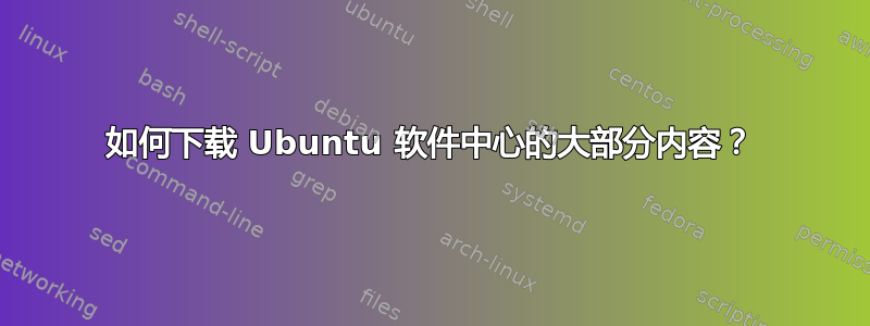 如何下载 Ubuntu 软件中心的大部分内容？