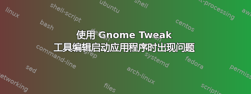 使用 Gnome Tweak 工具编辑启动应用程序时出现问题