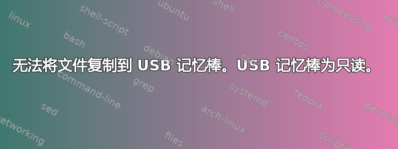 无法将文件复制到 USB 记忆棒。USB 记忆棒为只读。