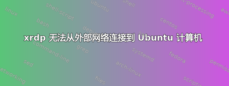 xrdp 无法从外部网络连接到 Ubuntu 计算机