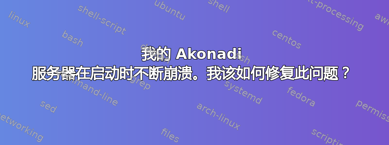 我的 Akonadi 服务器在启动时不断崩溃。我该如何修复此问题？