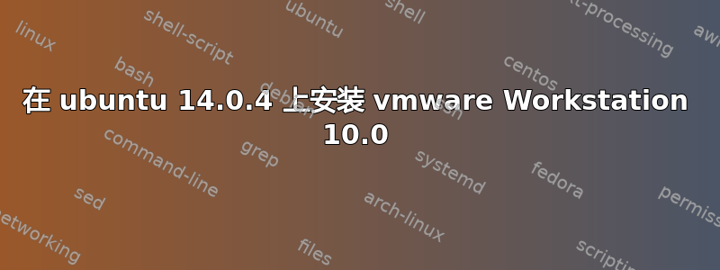 在 ubuntu 14.0.4 上安装 vmware Workstation 10.0