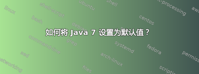 如何将 Java 7 设置为默认值？