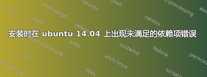 安装时在 ubuntu 14.04 上出现未满足的依赖项错误