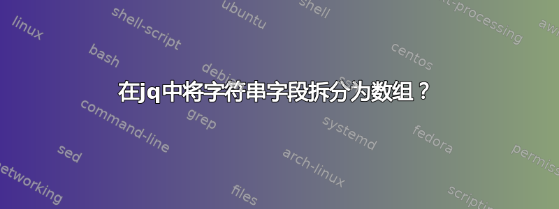 在jq中将字符串字段拆分为数组？