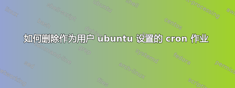 如何删除作为用户 ubuntu 设置的 cron 作业