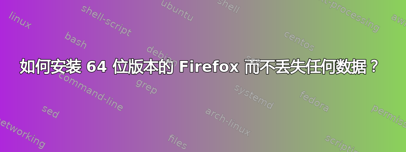 如何安装 64 位版本的 Firefox 而不丢失任何数据？