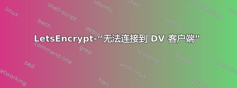 LetsEncrypt-“无法连接到 DV 客户端”