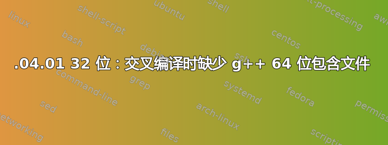 14.04.01 32 位：交叉编译时缺少 g++ 64 位包含文件