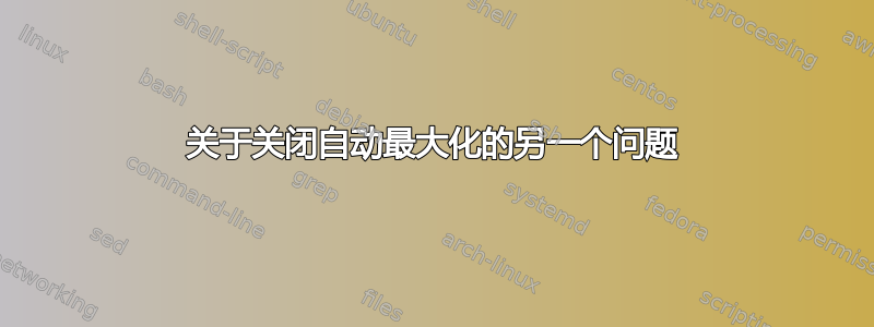 关于关闭自动最大化的另一个问题