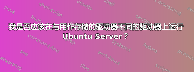 我是否应该在与用作存储的驱动器不同的驱动器上运行 Ubuntu Server？