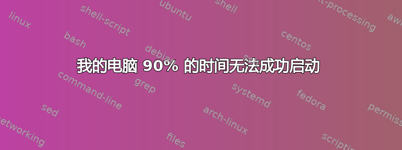 我的电脑 90% 的时间无法成功启动