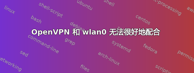 OpenVPN 和 wlan0 无法很好地配合