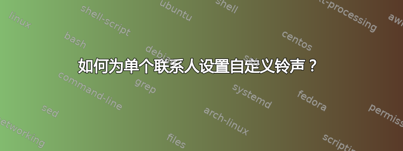 如何为单个联系人设置自定义铃声？