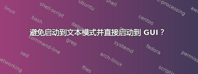 避免启动到文本模式并直接启动到 GUI？