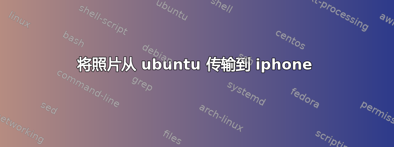 将照片从 ubuntu 传输到 iphone