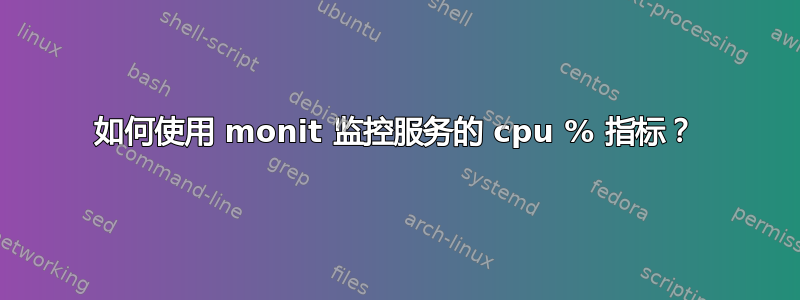 如何使用 monit 监控服务的 cpu % 指标？