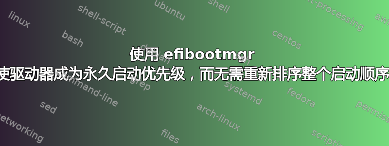 使用 efibootmgr 使驱动器成为永久启动优先级，而无需重新排序整个启动顺序