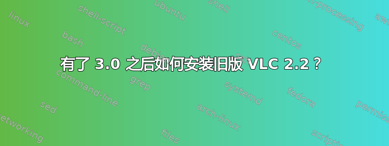 有了 3.0 之后如何安装旧版 VLC 2.2？