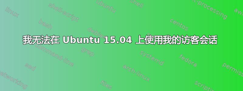 我无法在 Ubuntu 15.04 上使用我的访客会话