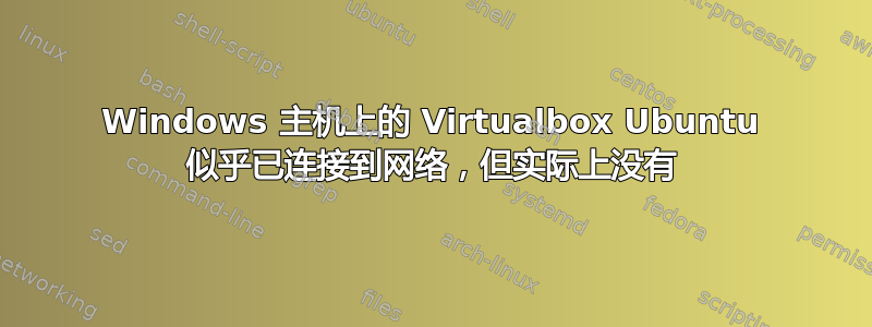 Windows 主机上的 Virtualbox Ubuntu 似乎已连接到网络，但实际上没有