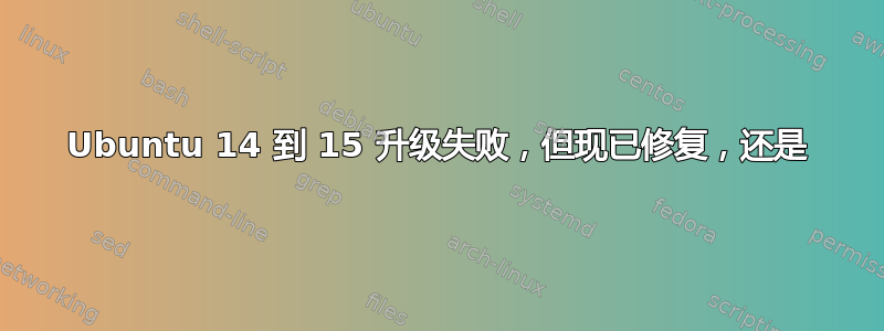 Ubuntu 14 到 15 升级失败，但现已修复，还是