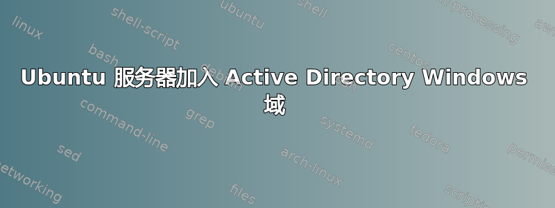 Ubuntu 服务器加入 Active Directory Windows 域