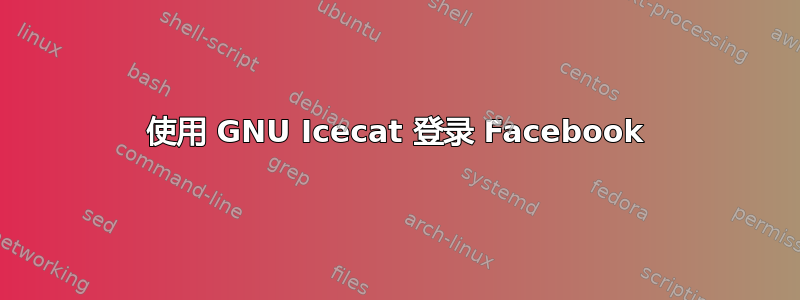 使用 GNU Icecat 登录 Facebook