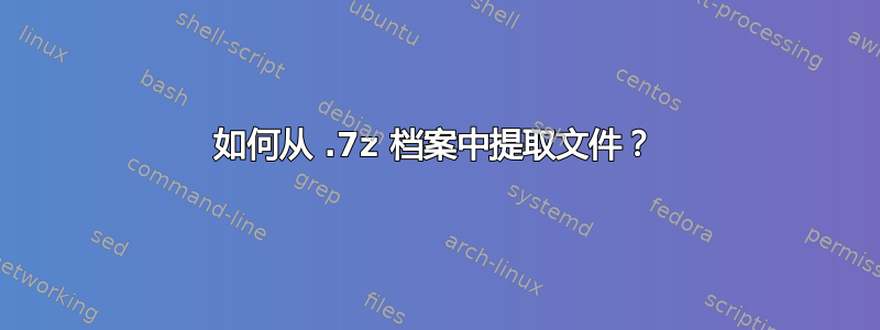 如何从 .7z 档案中提取文件？