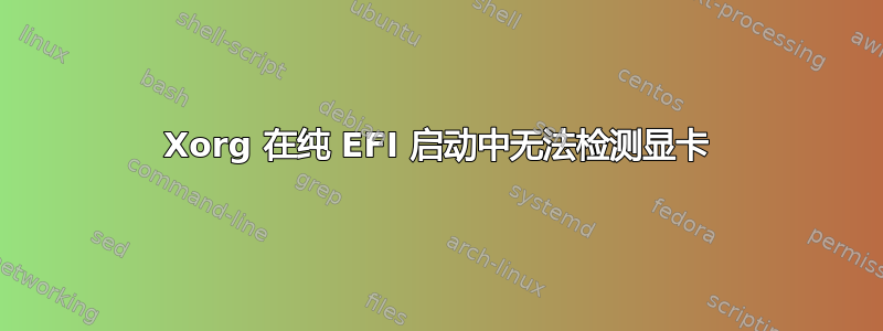Xorg 在纯 EFI 启动中无法检测显卡
