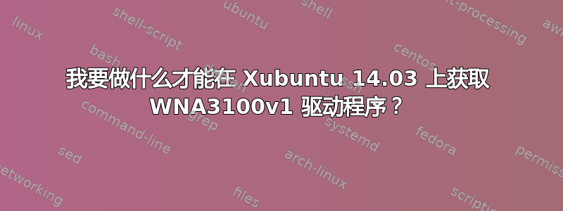 我要做什么才能在 Xubuntu 14.03 上获取 WNA3100v1 驱动程序？