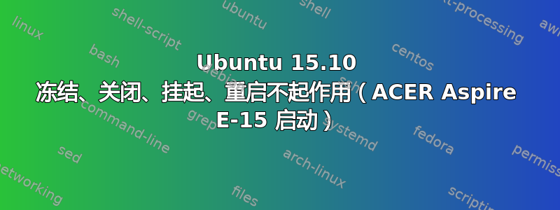 Ubuntu 15.10 冻结、关闭、挂起、重启不起作用（ACER Aspire E-15 启动）