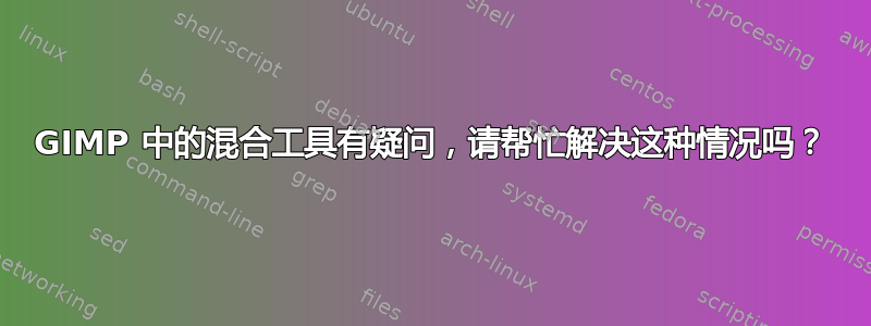 GIMP 中的混合工具有疑问，请帮忙解决这种情况吗？