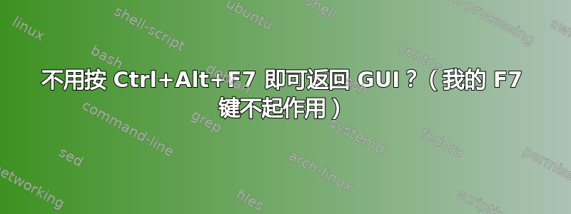 不用按 Ctrl+Alt+F7 即可返回 GUI？（我的 F7 键不起作用）