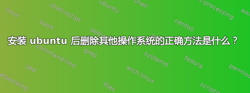 安装 ubuntu 后删除其他操作系统的正确方法是什么？