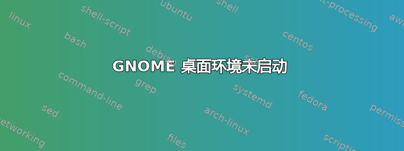 GNOME 桌面环境未启动