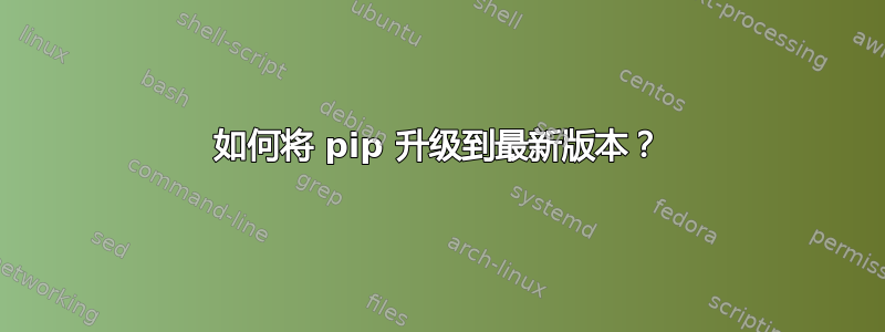 如何将 pip 升级到最新版本？