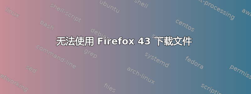 无法使用 Firefox 43 下载文件