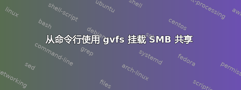 从命令行使用 gvfs 挂载 SMB 共享