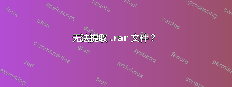 无法提取 .rar 文件？