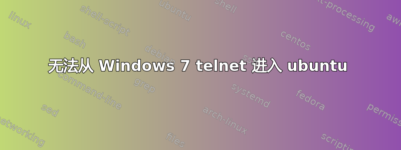 无法从 Windows 7 telnet 进入 ubuntu