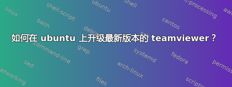 如何在 ubuntu 上升级最新版本的 teamviewer？